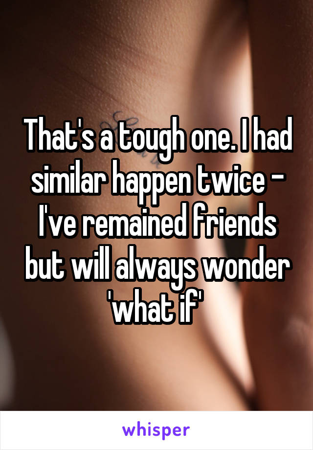 That's a tough one. I had similar happen twice - I've remained friends but will always wonder 'what if' 