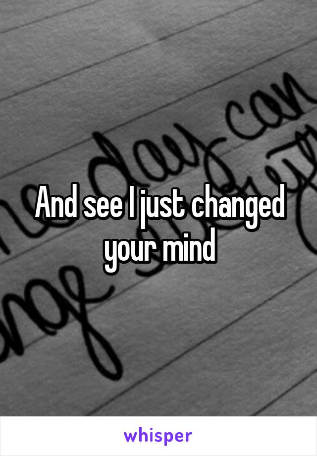 And see I just changed your mind