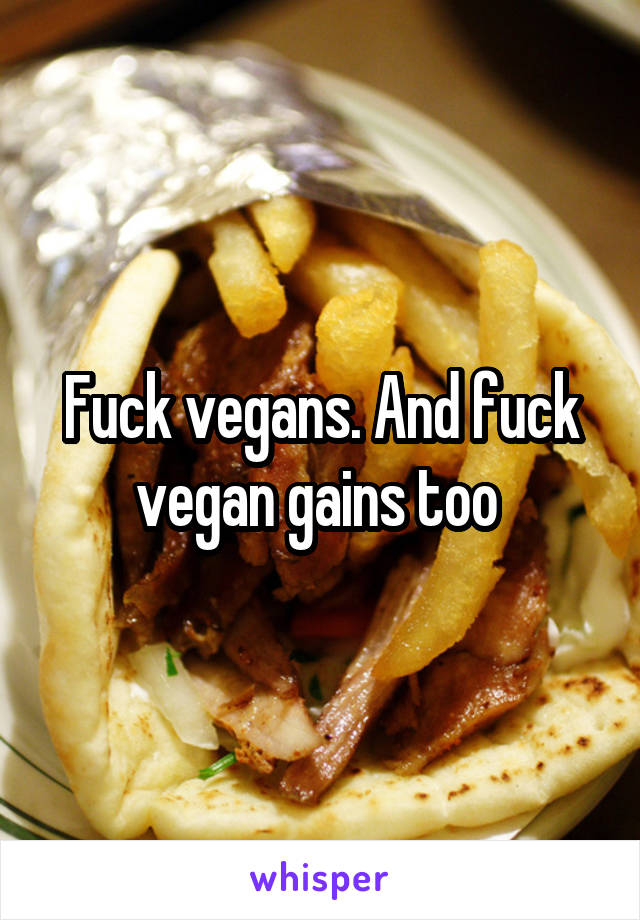 Fuck vegans. And fuck vegan gains too 