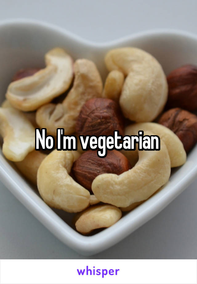 No I'm vegetarian 