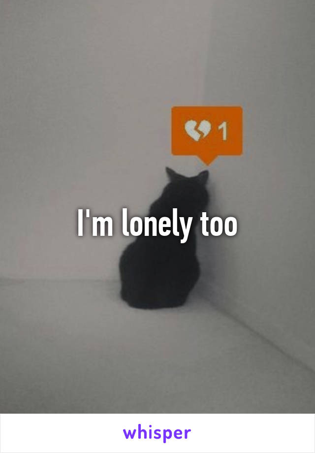 I'm lonely too