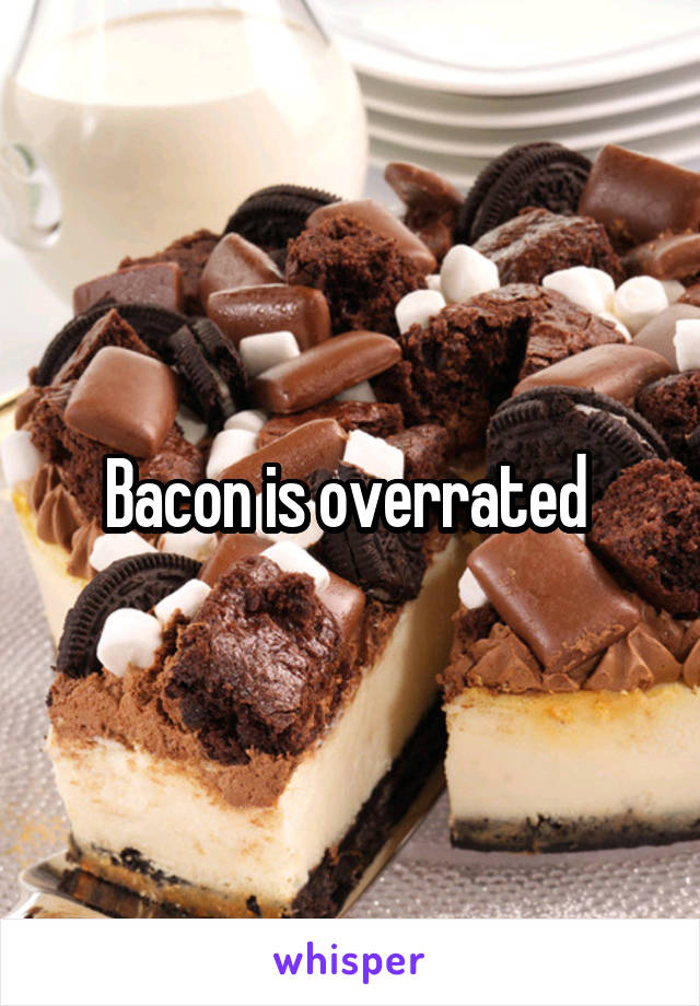 Bacon is overrated 