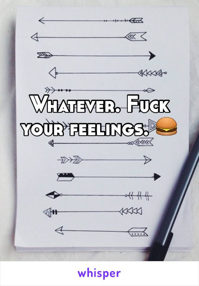 Whatever. Fuck your feelings. 🍔