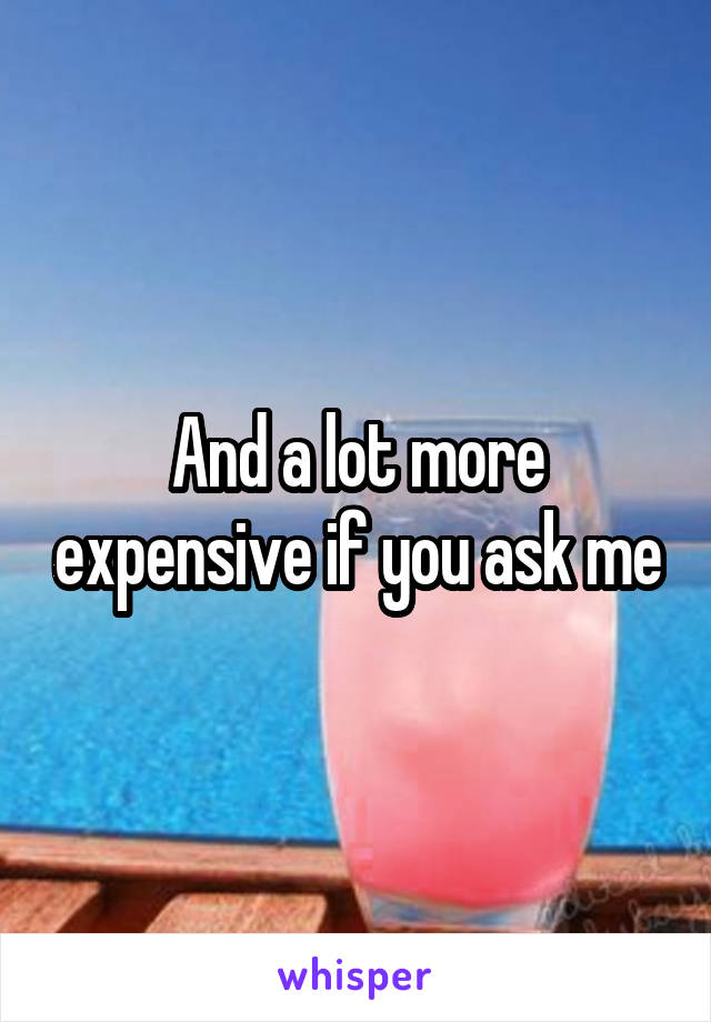 And a lot more expensive if you ask me