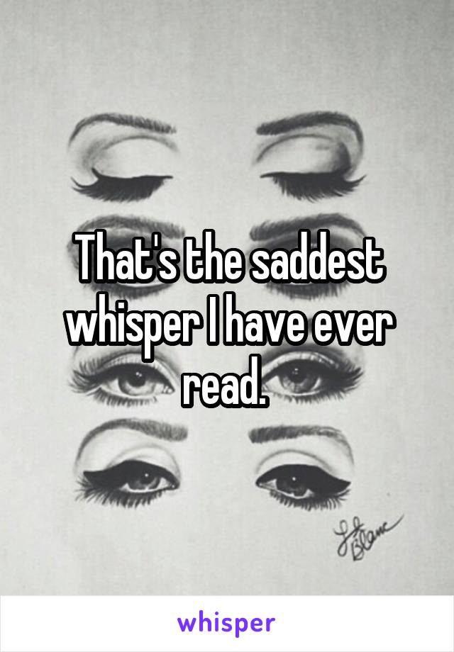 That's the saddest whisper I have ever read. 