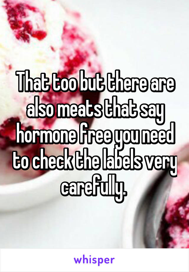 That too but there are also meats that say hormone free you need to check the labels very carefully. 