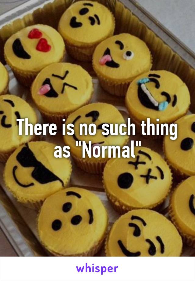 There is no such thing as "Normal"