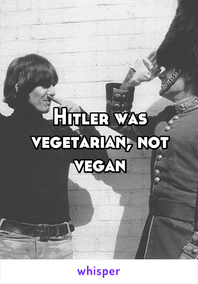 Hitler was vegetarian, not vegan