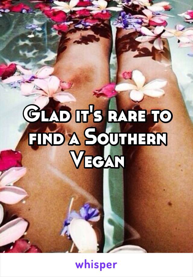 Glad it's rare to find a Southern Vegan