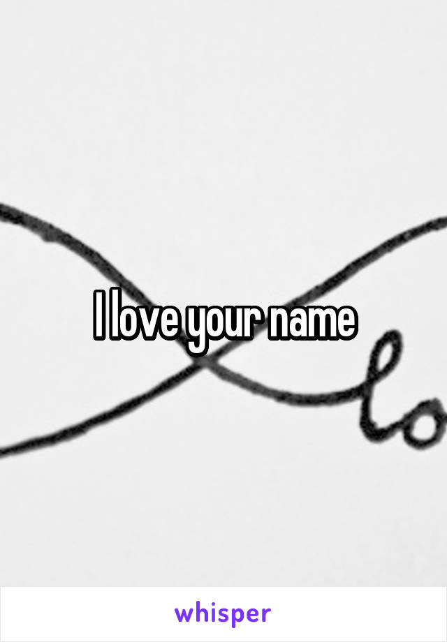 I love your name