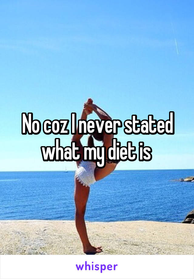 No coz I never stated what my diet is 