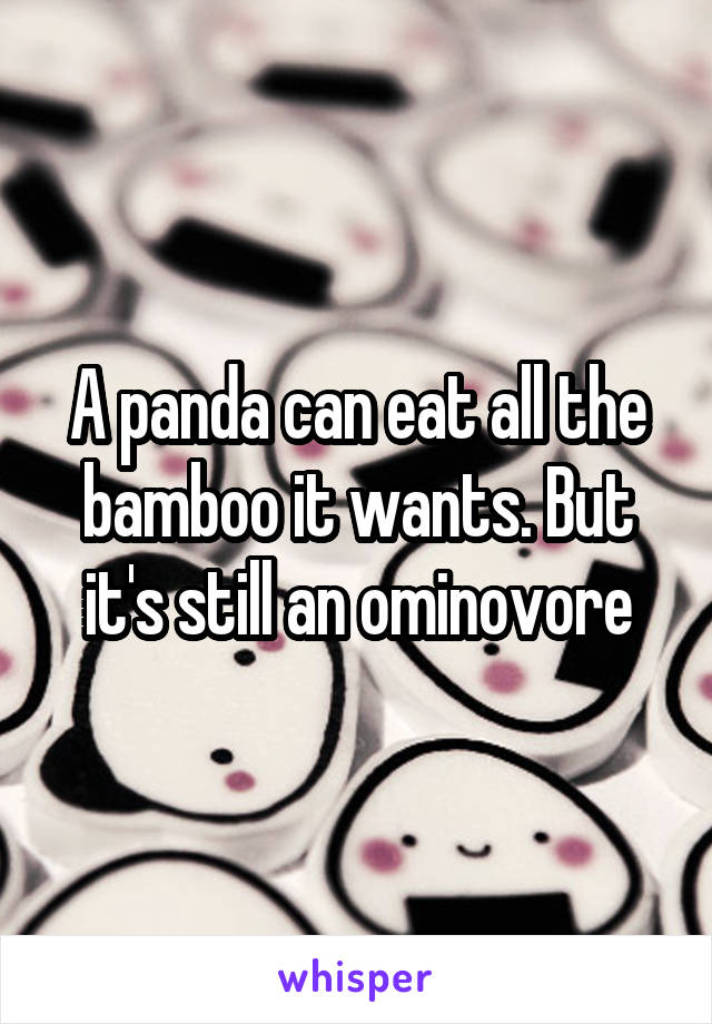 A panda can eat all the bamboo it wants. But it's still an ominovore