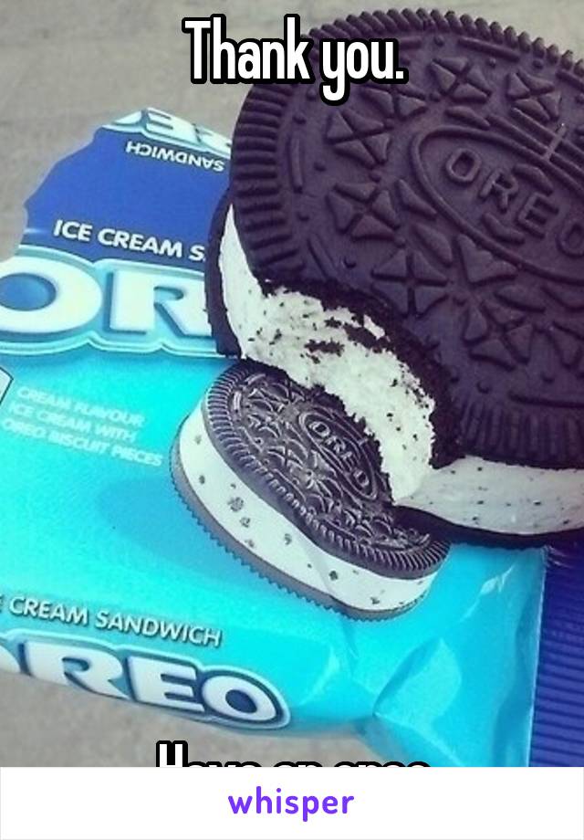 Thank you.








Have an oreo