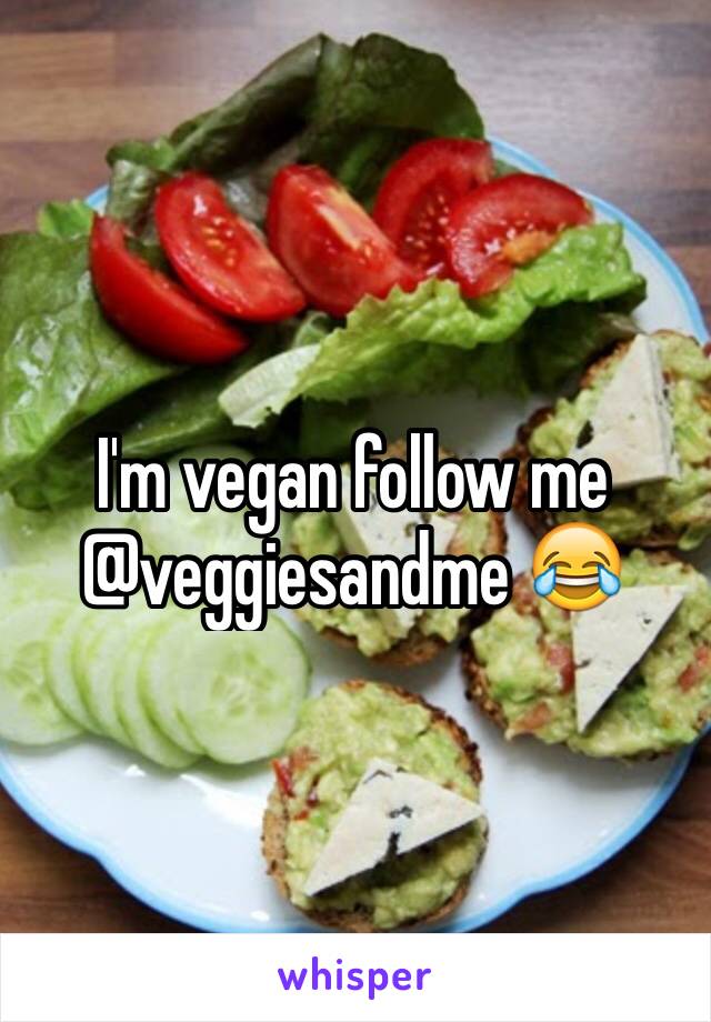 I'm vegan follow me @veggiesandme 😂