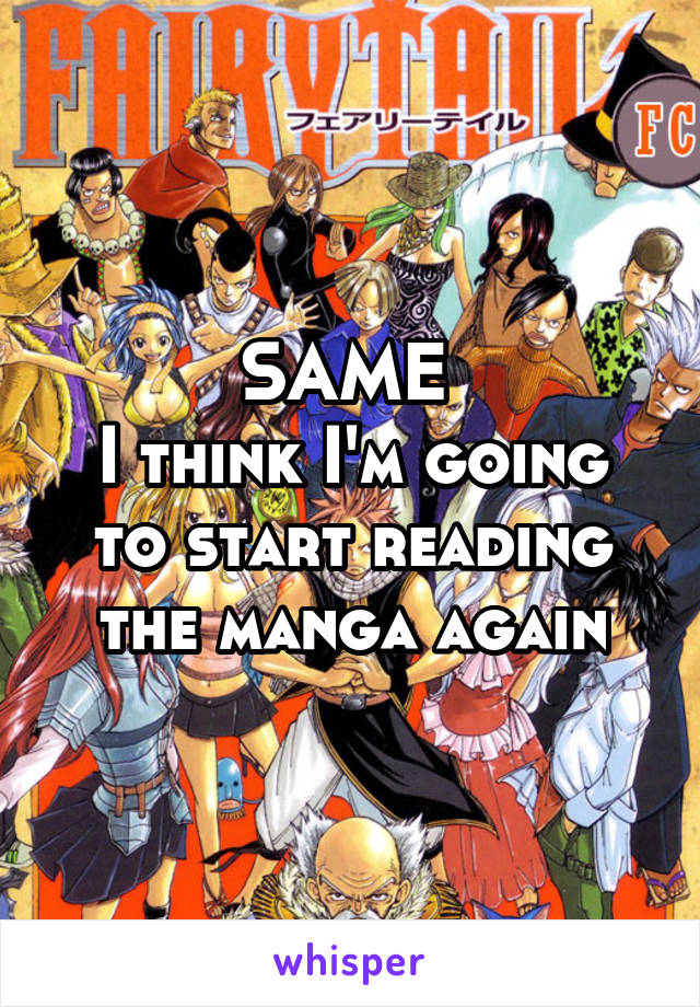 SAME 
I think I'm going to start reading the manga again