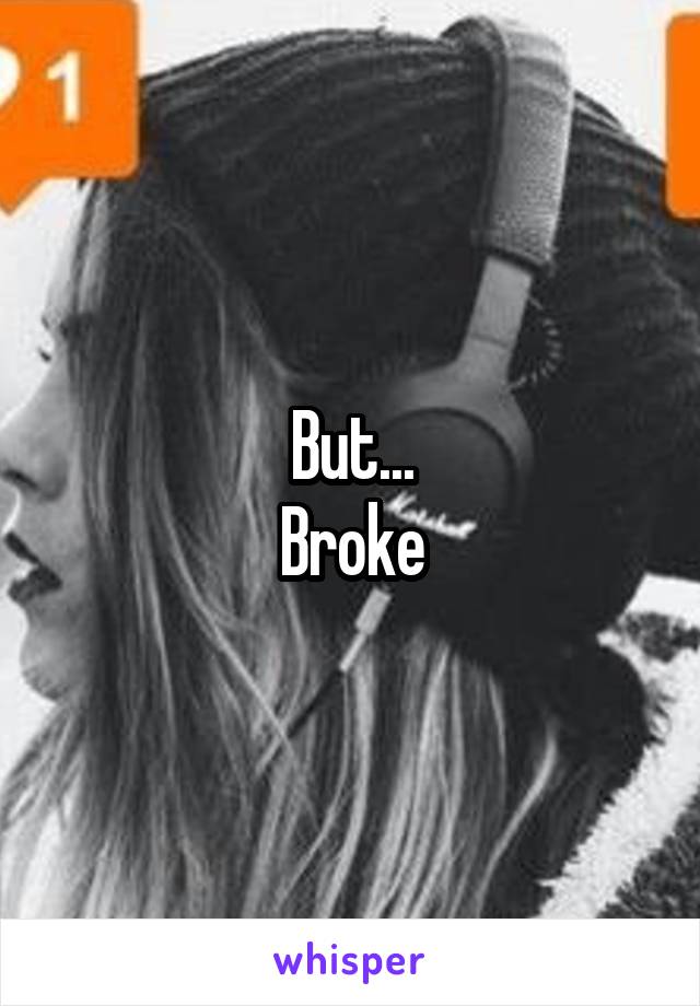 But...
Broke