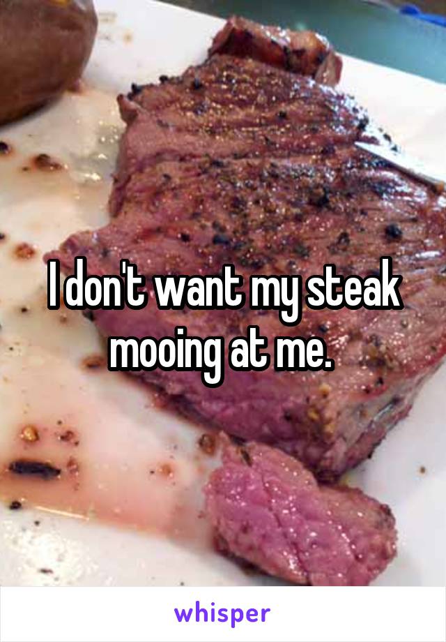 I don't want my steak mooing at me. 