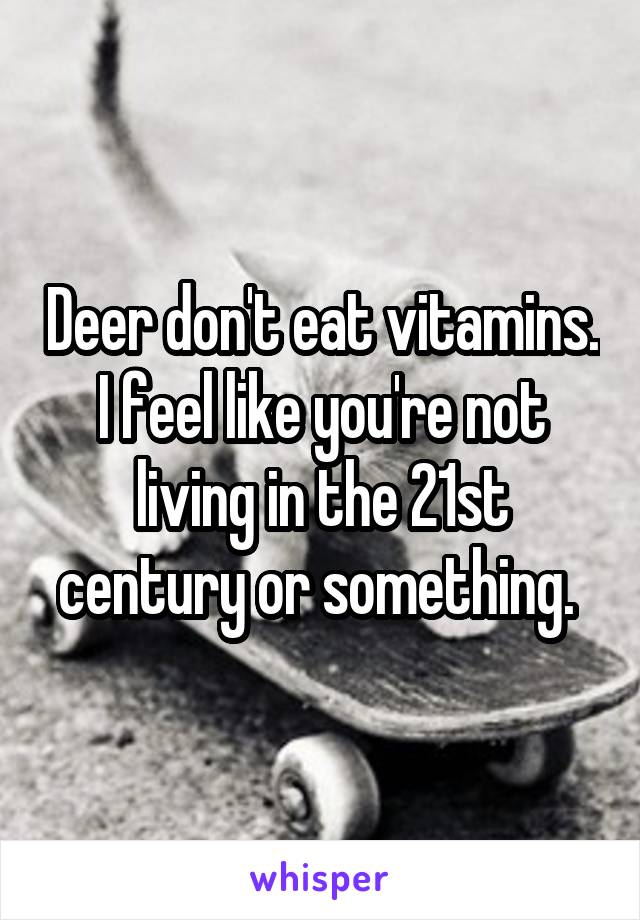 Deer don't eat vitamins. I feel like you're not living in the 21st century or something. 