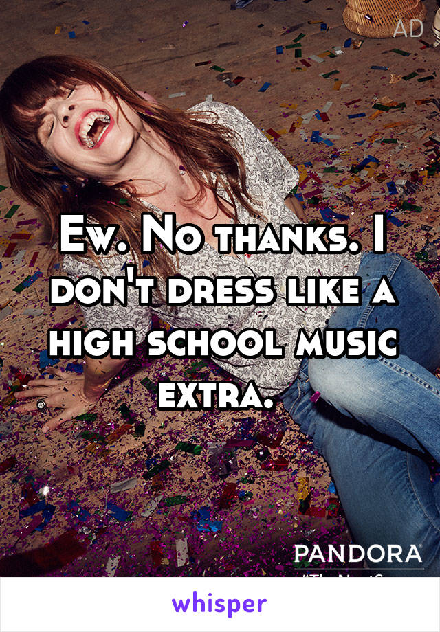 Ew. No thanks. I don't dress like a high school music extra. 