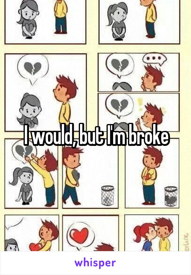 I would, but I'm broke