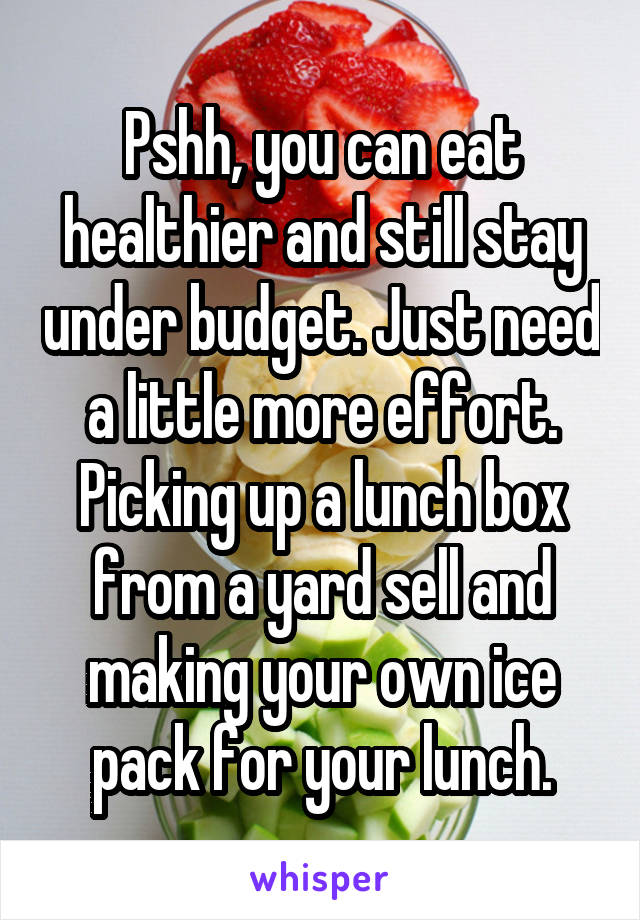 Pshh, you can eat healthier and still stay under budget. Just need a little more effort. Picking up a lunch box from a yard sell and making your own ice pack for your lunch.