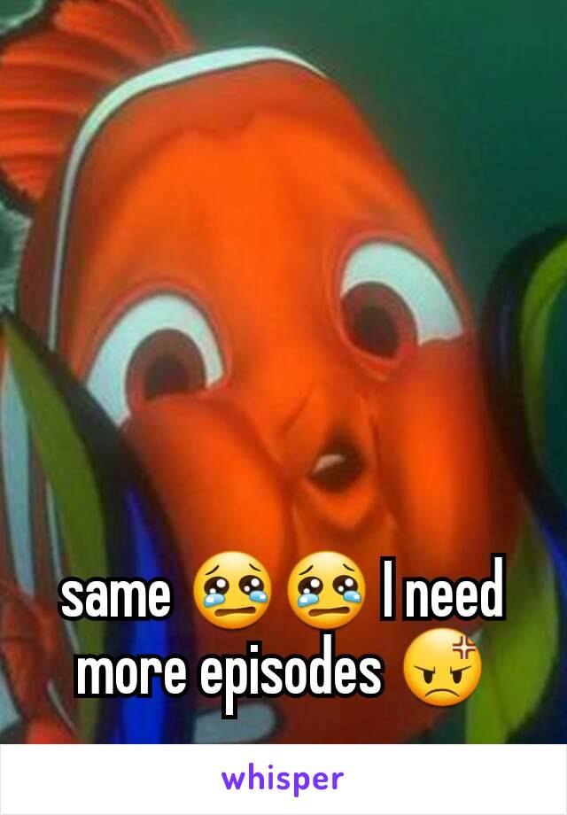 same 😢😢 I need more episodes 😡