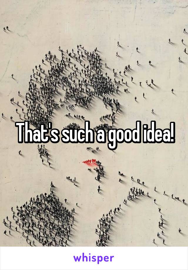 That's such a good idea!