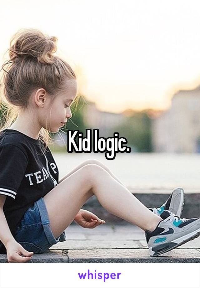 Kid logic. 