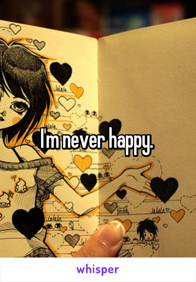 I'm never happy. 