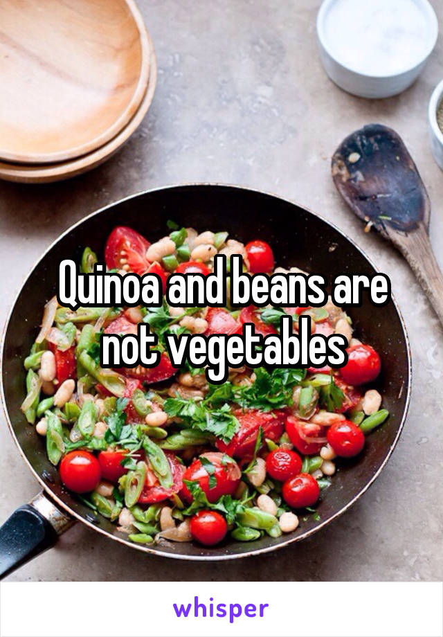 Quinoa and beans are not vegetables