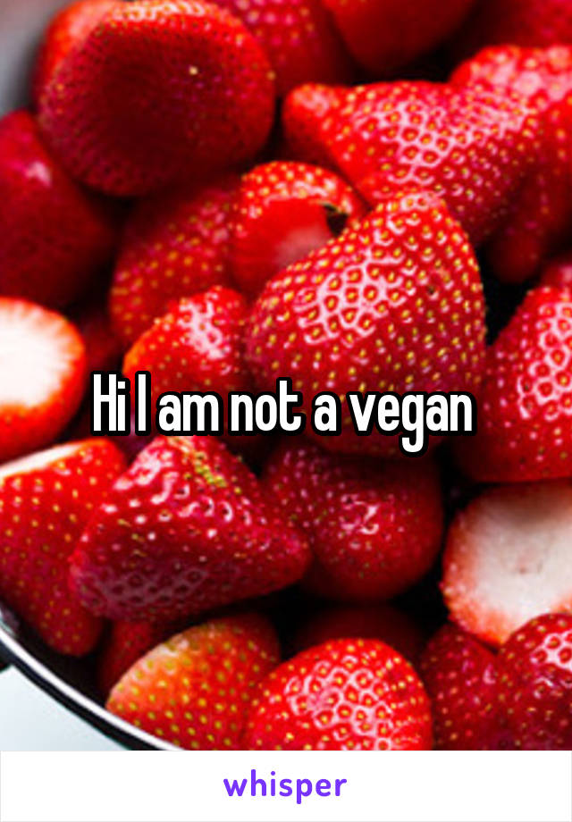 Hi I am not a vegan 