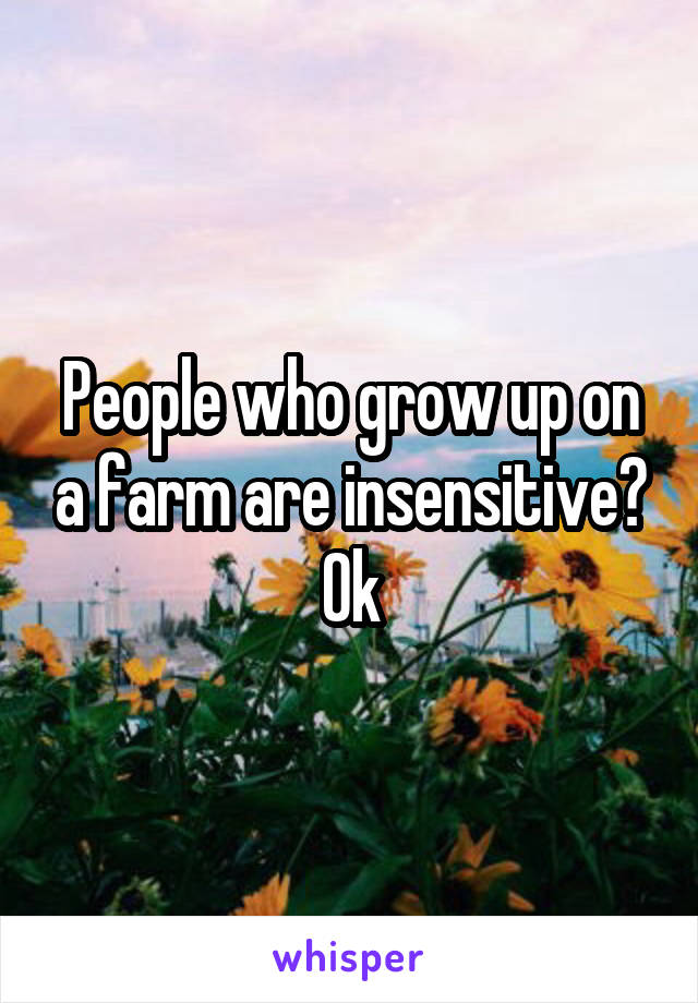 People who grow up on a farm are insensitive? Ok