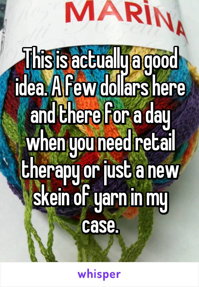 This is actually a good idea. A few dollars here and there for a day when you need retail therapy or just a new skein of yarn in my case.