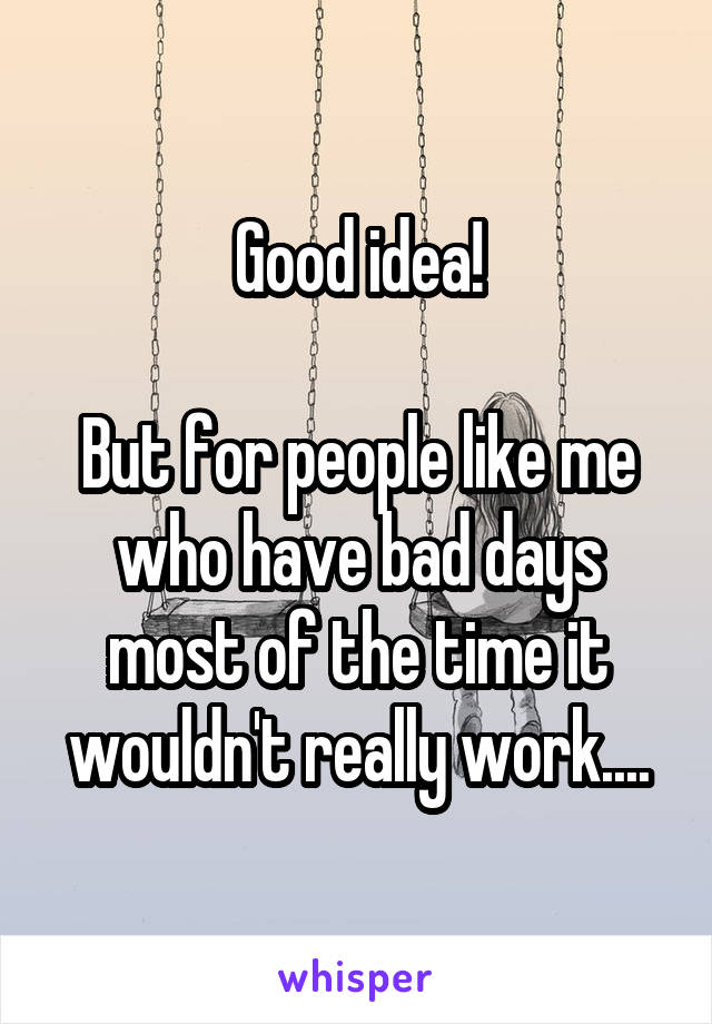 Good idea!

But for people like me who have bad days most of the time it wouldn't really work....