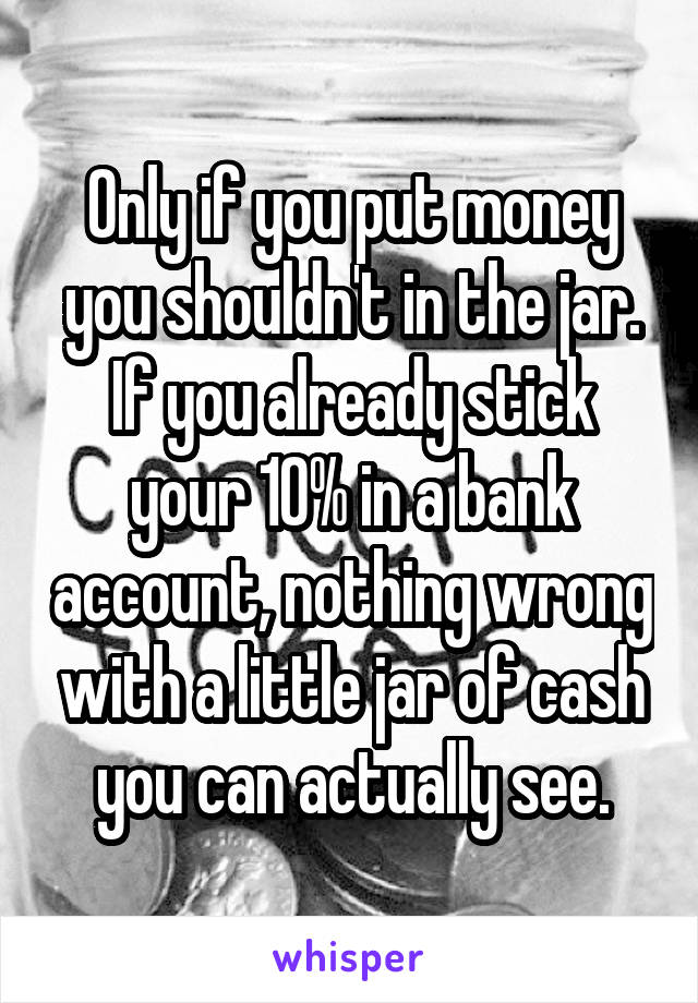 Only if you put money you shouldn't in the jar. If you already stick your 10% in a bank account, nothing wrong with a little jar of cash you can actually see.