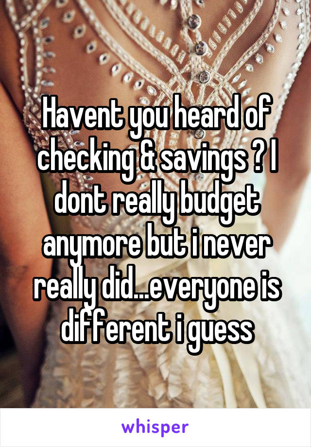 Havent you heard of checking & savings ? I dont really budget anymore but i never really did...everyone is different i guess