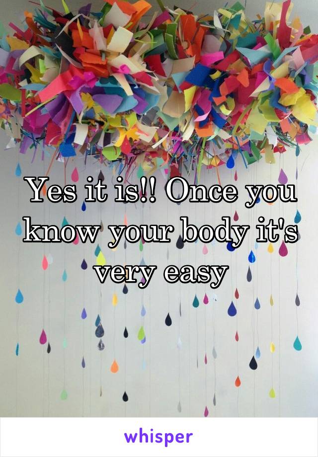 Yes it is!! Once you know your body it's very easy