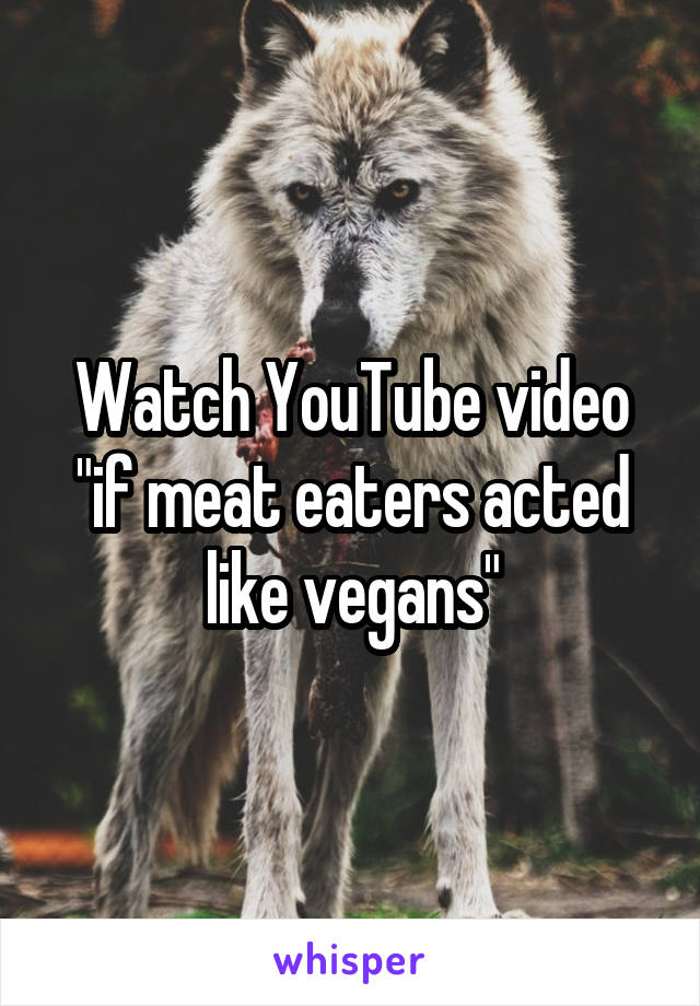Watch YouTube video "if meat eaters acted like vegans"