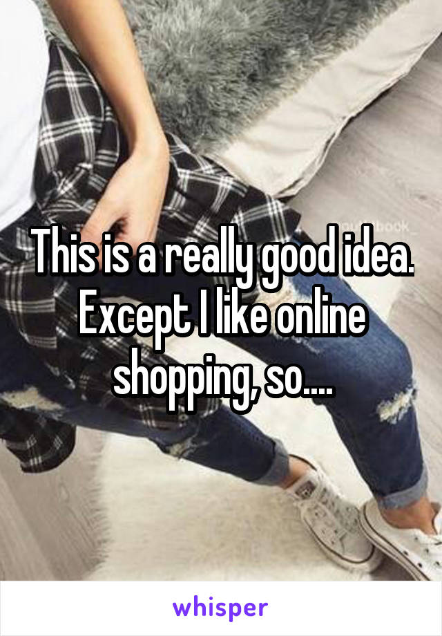 This is a really good idea.
Except I like online shopping, so....