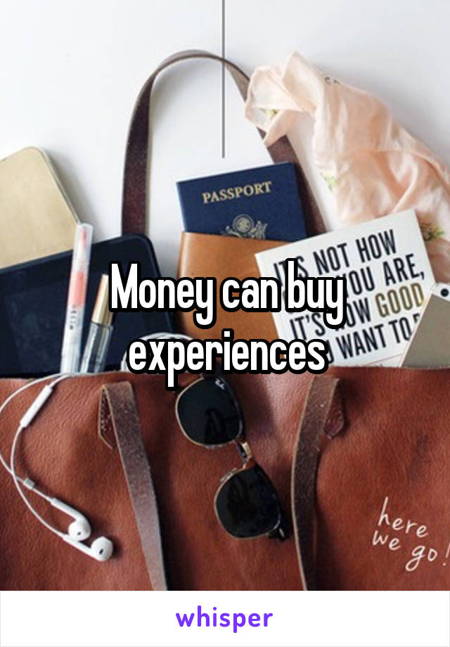 Money can buy experiences