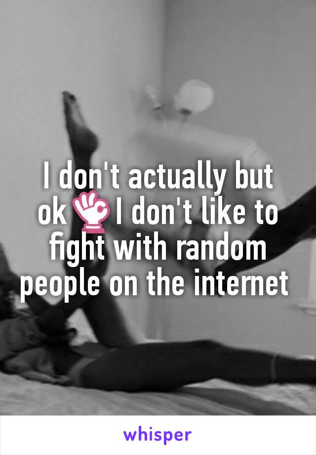 I don't actually but ok👌I don't like to fight with random people on the internet 