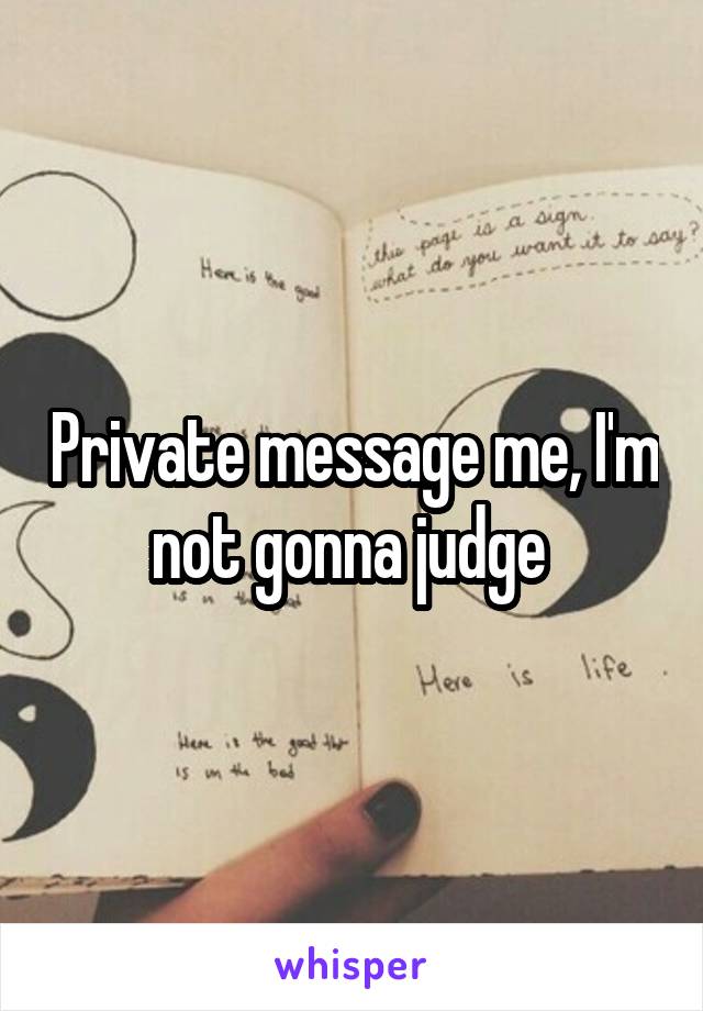 Private message me, I'm not gonna judge 