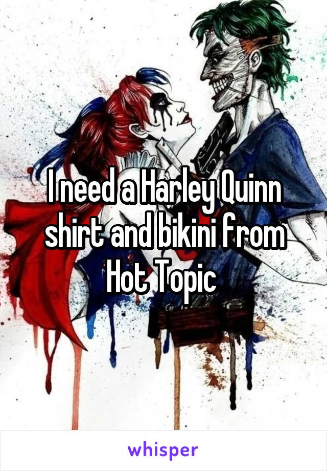 I need a Harley Quinn shirt and bikini from Hot Topic 