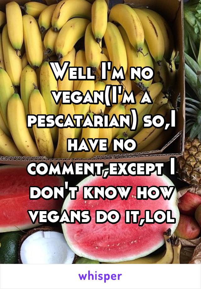 Well I'm no vegan(I'm a pescatarian) so,I have no comment,except I don't know how vegans do it,lol