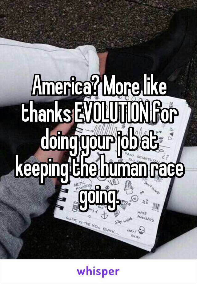 America? More like thanks EVOLUTION for doing your job at keeping the human race going.