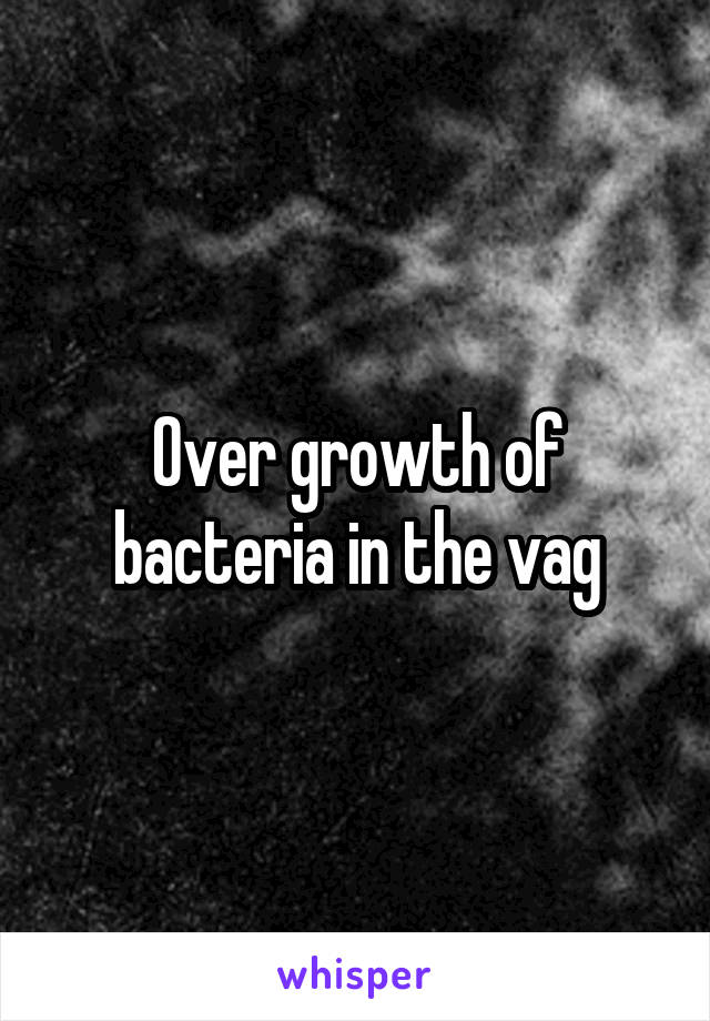 Over growth of bacteria in the vag