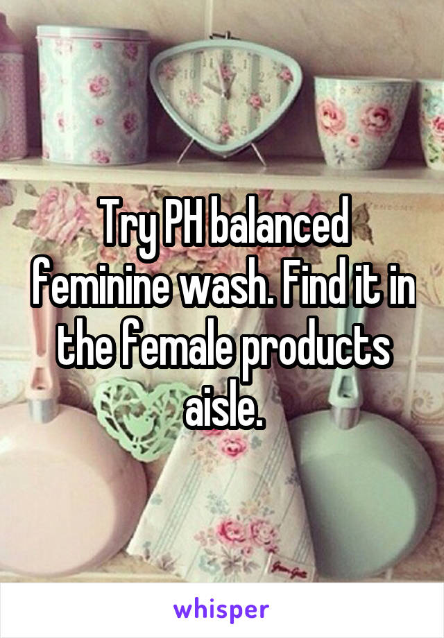 Try PH balanced feminine wash. Find it in the female products aisle.