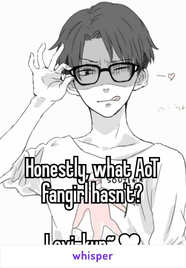 Honestly, what AoT fangirl hasn't?

Levi-kun~ ❤