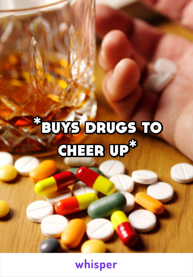 *buys drugs to cheer up*