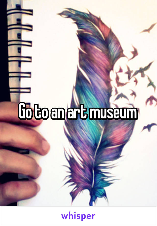 Go to an art museum 